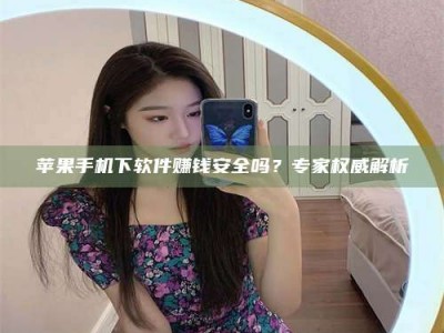 白沙苹果手机下软件赚钱安全吗？专家权威解析