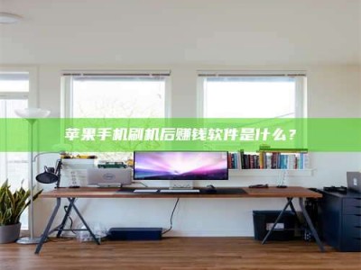 白沙苹果手机刷机后赚钱软件是什么？