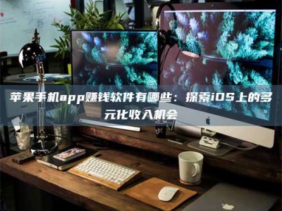 白沙苹果手机app赚钱软件有哪些：探索iOS上的多元化收入机会