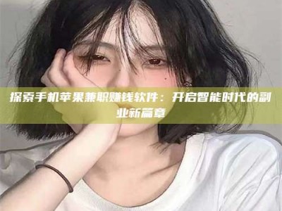 白沙探索手机苹果兼职赚钱软件：开启智能时代的副业新篇章