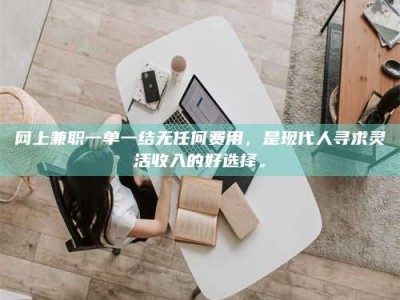 白沙网上兼职一单一结无任何费用，是现代人寻求灵活收入的好选择。