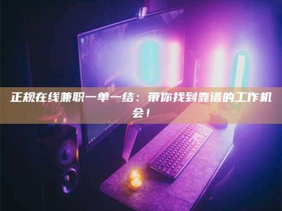 白沙正规在线兼职一单一结：带你找到靠谱的工作机会！