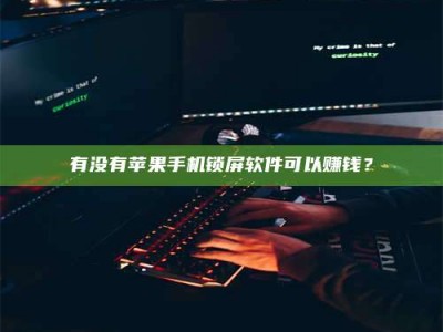 白沙有没有苹果手机锁屏软件可以赚钱？