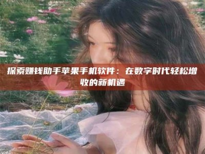 白沙探索赚钱助手苹果手机软件：在数字时代轻松增收的新机遇