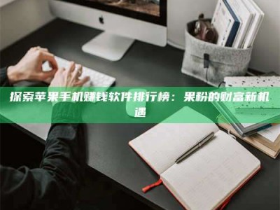 白沙探索苹果手机赚钱软件排行榜：果粉的财富新机遇