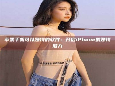 白沙苹果手机可以赚钱的软件：开启iPhone的赚钱潜力