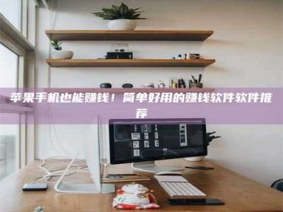 白沙苹果手机也能赚钱！简单好用的赚钱软件软件推荐