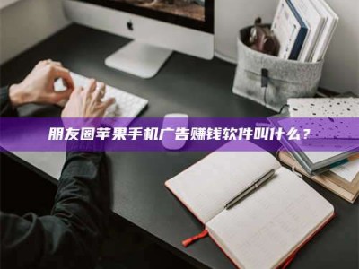 白沙朋友圈苹果手机广告赚钱软件叫什么？