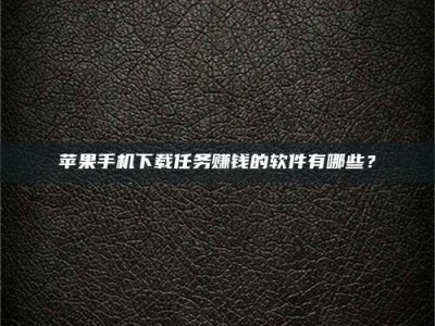 白沙苹果手机下载任务赚钱的软件有哪些？