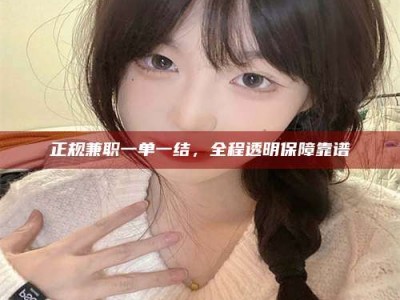 白沙正规兼职一单一结，全程透明保障靠谱