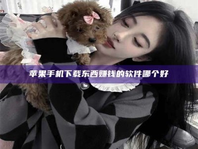 白沙苹果手机下载东西赚钱的软件哪个好