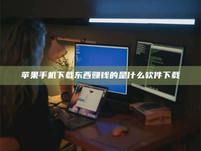 白沙苹果手机下载东西赚钱的是什么软件下载