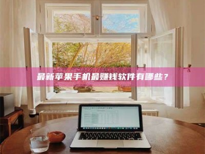 白沙最新苹果手机最赚钱软件有哪些？