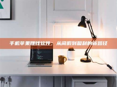 白沙手机苹果赚钱软件：从闲暇到盈利的新路径