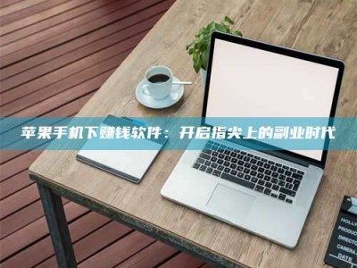 白沙苹果手机下赚钱软件：开启指尖上的副业时代